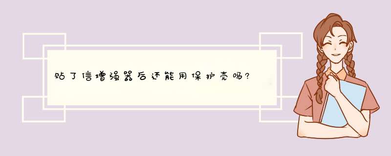 贴了信增强器后还能用保护壳吗?,第1张