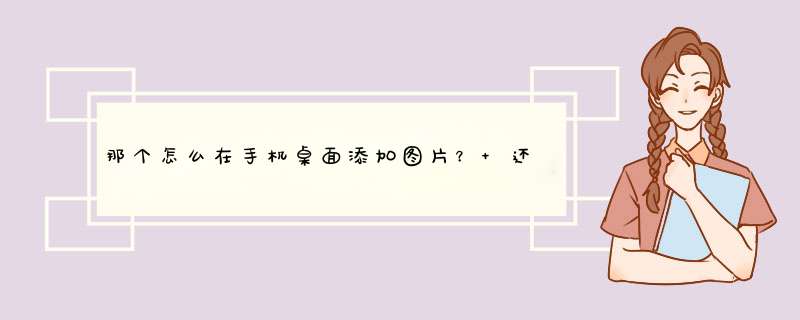 那个怎么在手机桌面添加图片？ 还有手机的待机界面在哪里找不到啊,第1张