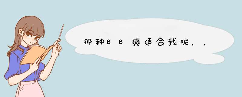 那种BB爽适合我呢，，,第1张