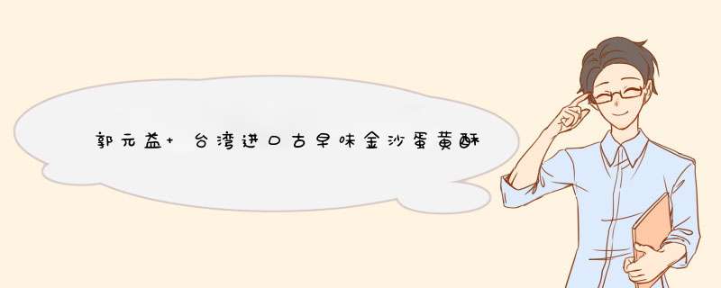 郭元益 台湾进口古早味金沙蛋黄酥特产伴手礼盒 礼盒装300g 传统手工糕点特产伴手礼 试吃装单个凤梨酥42g怎么样，好用吗，口碑，心得，评价，试用报告,第1张