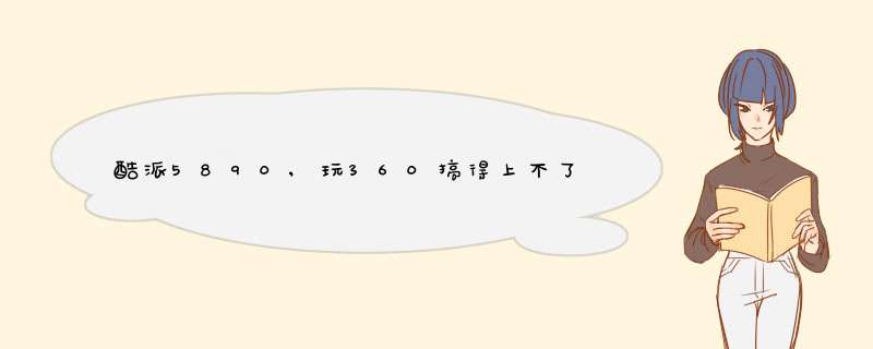 酷派5890,玩360搞得上不了网也接不了电话，也打不出电话！怎么搞好它啊！救急,第1张