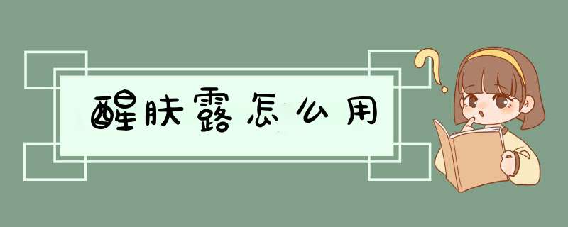 醒肤露怎么用,第1张