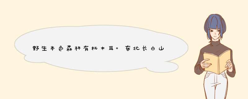 野生本色森林有机木耳 东北长白山自营林场 三年一耳 黑木耳干货食材 无污染爽滑筋道凉拌火锅炒菜好吃 15克（15克×1袋） 森林木耳怎么样，好用吗，口碑，心得，,第1张