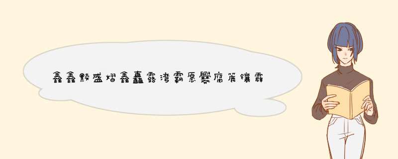 鑫鑫黩盛熠鑫矗露湾霸愿爨腐簏镶霹鲡麟怎么读,第1张