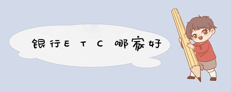 银行ETC哪家好,第1张