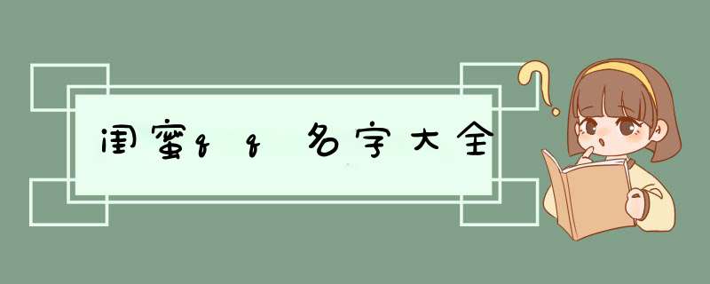 闺蜜qq名字大全,第1张