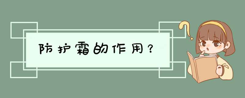 防护霜的作用？,第1张