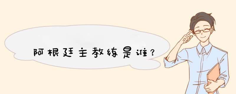 阿根廷主教练是谁？,第1张