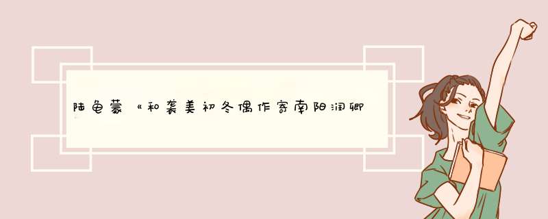 陆龟蒙《和袭美初冬偶作寄南阳润卿次韵》原文及翻译赏析,第1张