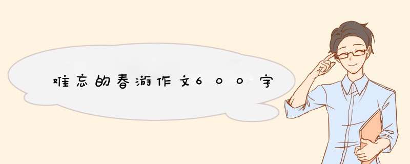 难忘的春游作文600字,第1张