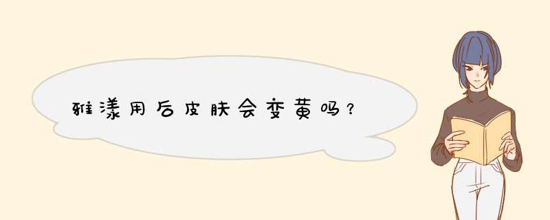 雅漾用后皮肤会变黄吗？,第1张