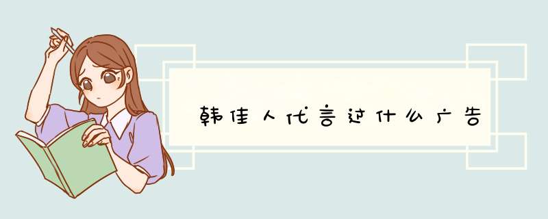 韩佳人代言过什么广告,第1张