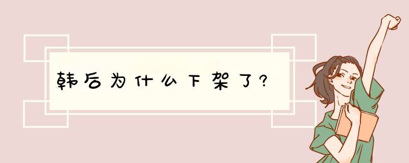 韩后为什么下架了?,第1张