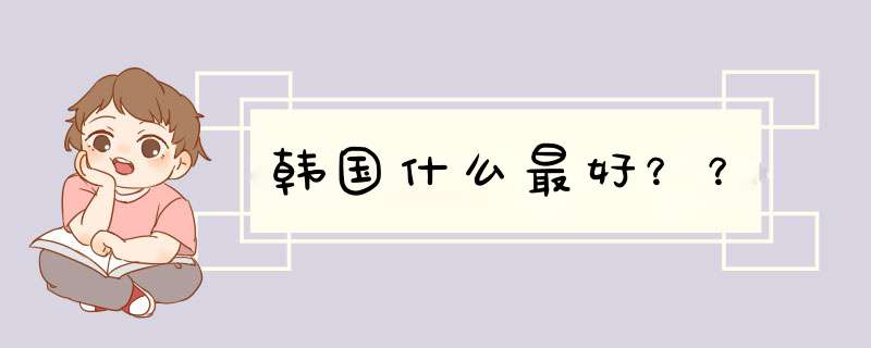 韩国什么最好？？,第1张