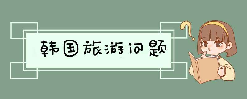 韩国旅游问题,第1张