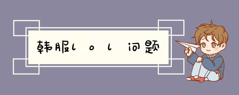 韩服lol问题,第1张