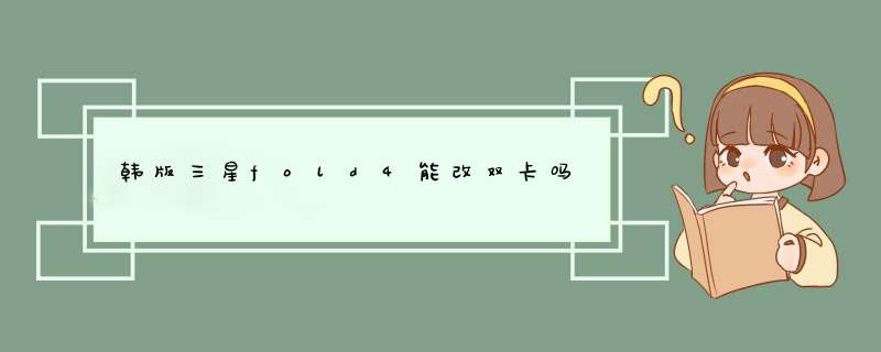 韩版三星fold4能改双卡吗,第1张