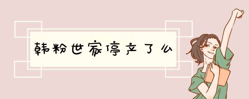 韩粉世家停产了么,第1张