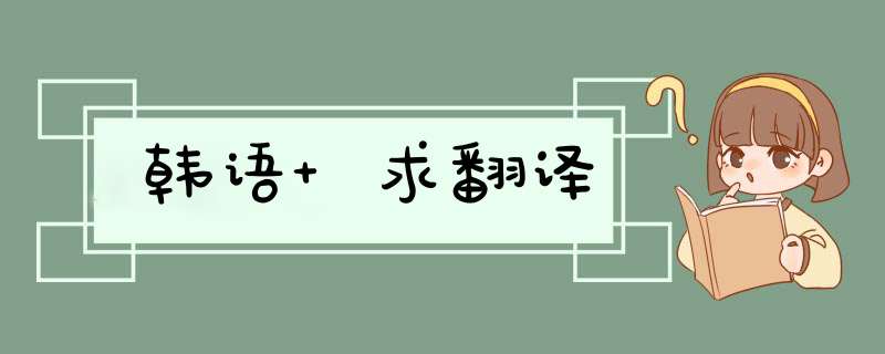 韩语 求翻译,第1张