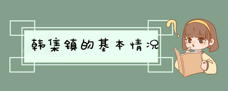 韩集镇的基本情况,第1张