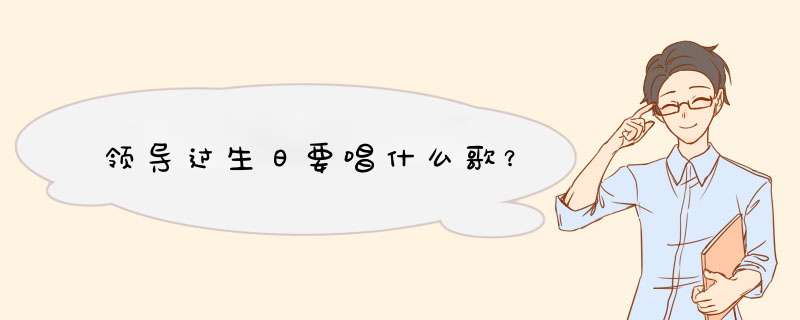 领导过生日要唱什么歌？,第1张