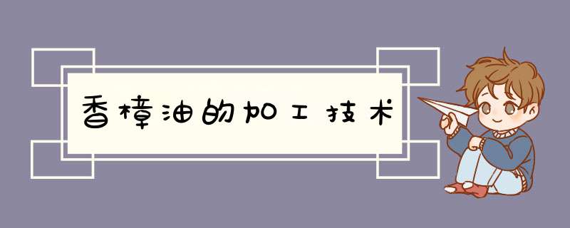 香樟油的加工技术,第1张