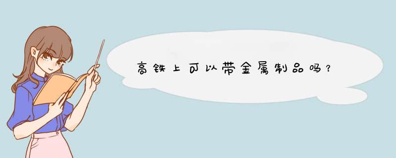 高铁上可以带金属制品吗？,第1张