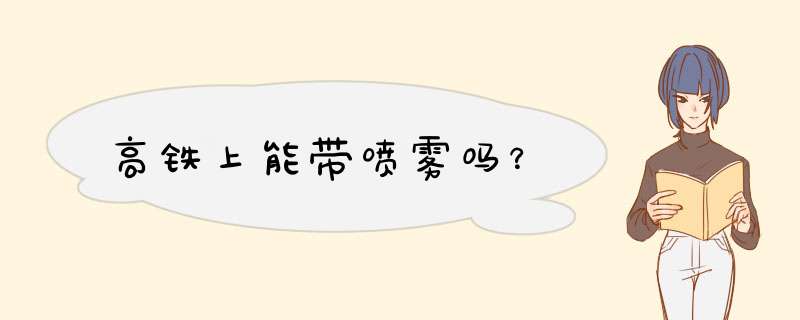 高铁上能带喷雾吗？,第1张