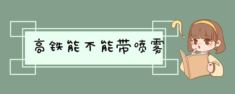 高铁能不能带喷雾,第1张