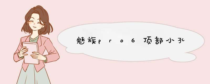 魅族pro6顶部小孔,第1张