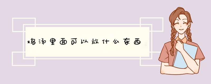 鸡汤里面可以放什么东西,第1张