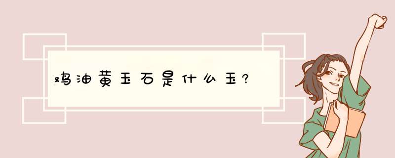 鸡油黄玉石是什么玉?,第1张