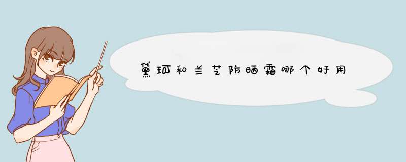 黛珂和兰芝防晒霜哪个好用,第1张