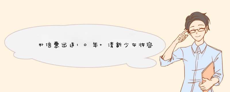 ﻿朴信惠出道10年 清新少女妆容登封面,第1张