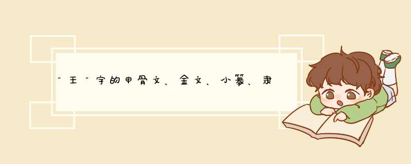 ＂王＂字的甲骨文、金文、小篆、隶书、楷书、草书、行书各怎么写,第1张