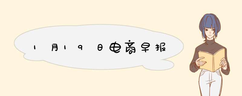 1月19日电商早报,第1张