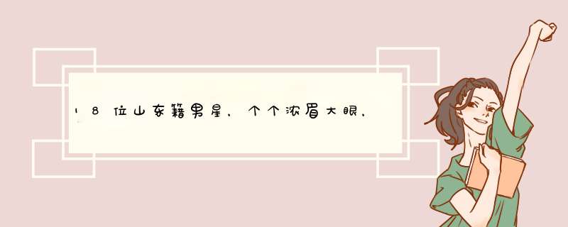 18位山东籍男星，个个浓眉大眼，英气逼人，靳东、柳云龙榜上有名,第1张