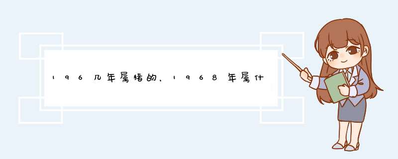 196几年属猪的，1968年属什么生肖,第1张