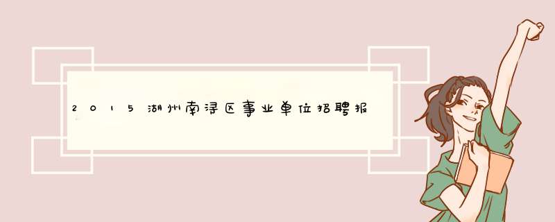 2015湖州南浔区事业单位招聘报名时间在什么时候啊？不知道报名地点。求地点,第1张