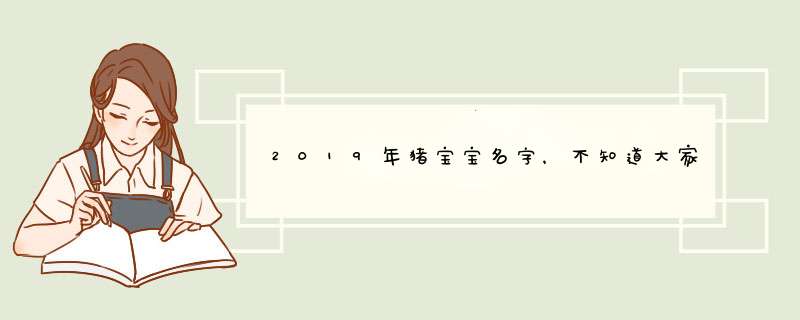 2019年猪宝宝名字，不知道大家有什么好的名字推荐的吗？,第1张