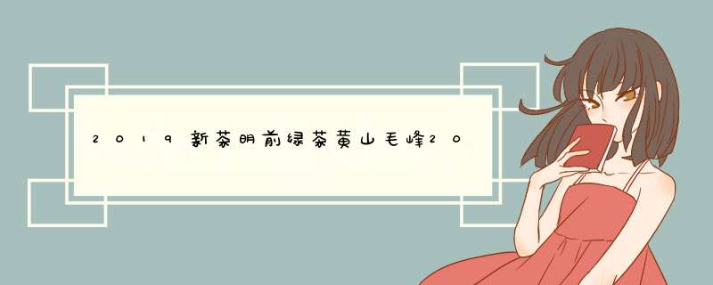 2019新茶明前绿茶黄山毛峰200g礼盒装 正宗安徽原产地茶叶绿茶春茶散装毛尖茗茶怎么样，好用吗，口碑，心得，评价，试用报告,第1张