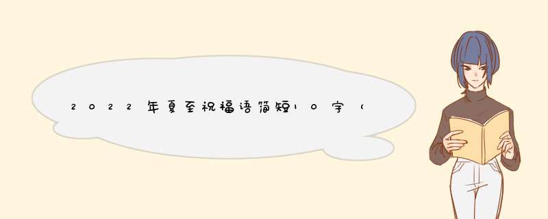 2022年夏至祝福语简短10字（10篇）,第1张