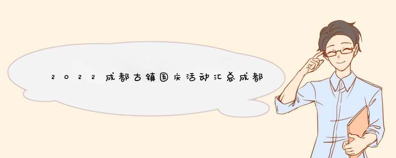 2022成都古镇国庆活动汇总成都元旦活动,第1张