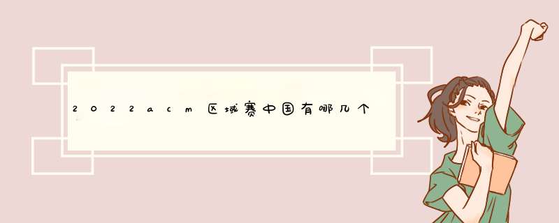 2022acm区域赛中国有哪几个赛区,第1张