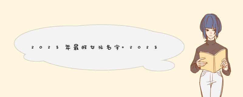 2023年最旺女孩名字 2023女兔的名字？,第1张