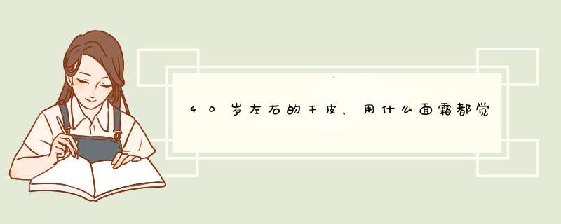 40岁左右的干皮，用什么面霜都觉得干燥，有什么护肤品推荐吗？,第1张