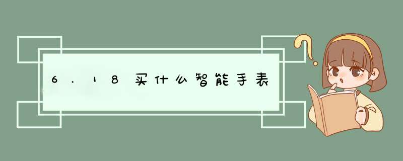 6.18买什么智能手表,第1张