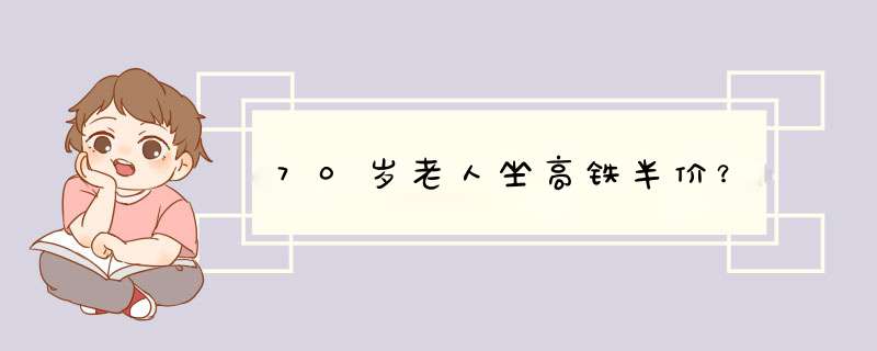 70岁老人坐高铁半价？,第1张