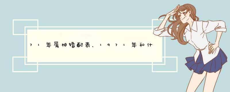 71年属相婚配表，1971年和什么属相命里是相配的,第1张