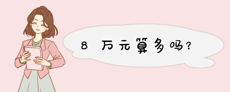 8万元算多吗？,第1张